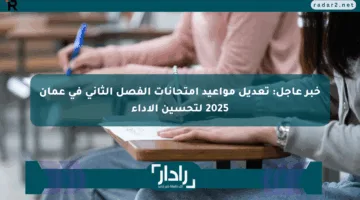 خبر عاجل: تعديل مواعيد امتحانات الفصل الثاني في عمان 2025 لتحسين الأداء